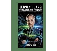 Jensen Huang:Chips, Code, and Conquest: The Inside Story of the Man Driving the AI Revolution