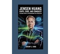 Jensen Huang:Chips, Code, and Conquest: The Inside Story of the Man Driving the AI Revolution
