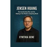 Jensen Huang: The Accelerating Man and the Making of the Modern Computing World