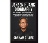 JENSEN HUANG: THE VISIONARY WHO REVOLUTIONIZED COMPUTING AND IGNITED THE AI AGE - ARCHITECT OF INFINITE POSSIBILITY