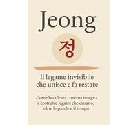 Jeong 정: Il legame invisibile che unisce e fa restare. Come la cultura coreana insegna a costruire legami che durano, oltre le parole e il tempo. (Psicologia coreana moderna)