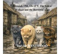 Jeremiah 15th, Ch 10 V: The Tale o’ Wallace and the Borrowin’ Cats (Robert Burns for children)