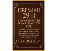 JEREMIAH 29:11: Unlocking God’s Blueprint for Your Purpose: How to Find Your Purpose, Trust His Plans, Overcome Delays, and Walk in Divine Fulfillment