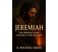 Jeremiah: The Prophet Who Couldn’t Stop Weeping