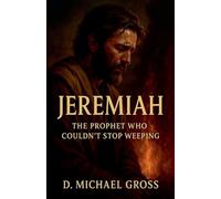 Jeremiah: The Prophet Who Couldn't Stop Weeping