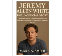 Jeremy Allen White: The Unofficial Story: Delving into His Life, Professional Growth, Iconic Roles, and Contribution to Contemporary Television and Film