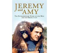 Jeremy and Amy: The Extraordinary Story of One Man and His Orang-utan