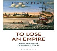 Jeremy Black To Lose an Empire: British Strategy & Foreign Policy, 1758-90 Jeremy Black Multicolor