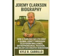 JEREMY CLARKSON BIOGRAPHY: How A Fearless Car Critic Built A Global Legacy Through Television Brilliance, Entrepreneurial Passion, And Relentless Creative Reinvention