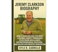 JEREMY CLARKSON BIOGRAPHY: How A Fearless Car Critic Built A Global Legacy Through Television Brilliance, Entrepreneurial Passion, And Relentless Creative Reinvention