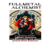 Jeremy Mark Robinson FULLMETAL ALCHEMIST: A CRITICAL STUDY: HIMORU ARAKAWA: THE MANGA Jeremy Mark Robinson Multicolor