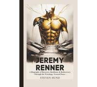 Jeremy Renner: A Biography of Recovery, Resilience & Rediscovery - Through the Wreckage, Toward Peace