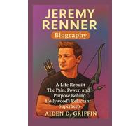 Jeremy Renner Biography: A Life Rebuilt - The Pain, Power, and Purpose Behind Hollywood’s Reluctant Superhero (True Biographies of the Minds That Changed Us)