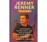 Jeremy Renner Biography: A Life Rebuilt - The Pain, Power, and Purpose Behind Hollywood’s Reluctant Superhero (True Biographies of the Minds That Changed Us)