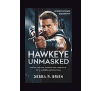 JEREMY RENNER BIOGRAPHY: Hawkeye Unmasked - Inside the Life, Career and Comeback of a Modern Action Star