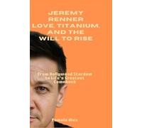 Jeremy Renner: Love, Titanium, and the Will to Rise: From Hollywood Stardom to Life’s Greatest Comeback
