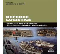 Jeremy Smith Defence Logistics: Enabling & Sustaining Successful Military Jeremy Smith Multicolor