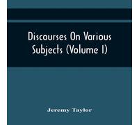 Jeremy Taylor Discourses On Various Subjects (Volume I) Paperback Book Jeremy Taylor Multicolor