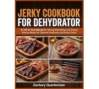 Jerky Cookbook For Dehydrator: An All-In-One Manual for Slicing Marinating and Drying Various Meats for Optimal Freshness and Great Flavor