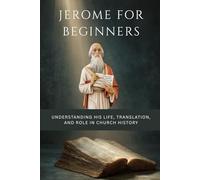 Jerome for Beginners: Understanding His Life, Translation, and Role in Church History (Early Church History Series)