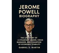JEROME POWELL BIOGRAPHY: THE LIFE STORY OF A STEADFAST LEADER, CRISIS MANAGER, AND CHAMPION OF ECONOMIC STABILITY