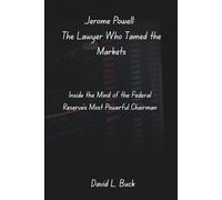 Jerome Powell: The Lawyer Who Tamed the Markets: Inside the Mind of the Federal Reserve’s Most Powerful Chairman