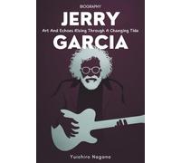 Jerry Garcia Biography: Art And Echoes Rising Through A Changing Tide