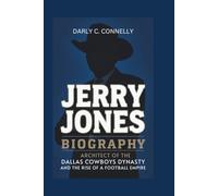JERRY JONES BIOGRAPHY: Architect of the Dallas Cowboys Dynasty and the Rise of a Football Empire