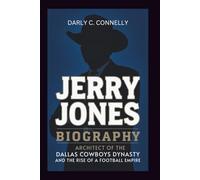 JERRY JONES BIOGRAPHY: Architect of the Dallas Cowboys Dynasty and the Rise of a Football Empire