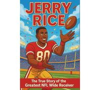 Jerry Rice Biography: The True Story of the Greatest NFL Wide Receiver (Icons of the Game)