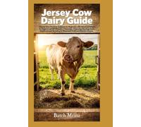 Jersey Cow Dairy Guide: Step- by - Step Practical Guidance for Beginners with Advanced Insights for Experienced Keepers; choosing Housing, Feeds, ... for Maximum Profit and Reliable Income