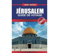 JÉRUSALEM Guide de voyage 2025: Plongez dans des millénaires d'histoire et de signification spirituelle au cœur de la Terre Sainte.