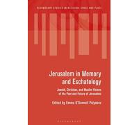 Jerusalem in Memory and Eschatology : Jewish, Christian, and Muslim Visions of the Past and Future of Jerusalem
