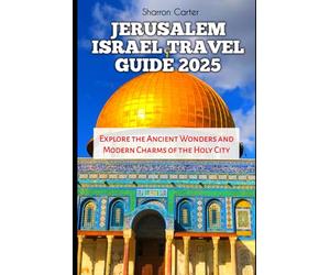JERUSALEM ISRAEL TRAVEL GUIDE 2025: Explore the Ancient Wonders and Modern Charms of the Holy City (Travel Books and Tour Guides)