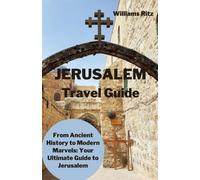 Jerusalem Travel Guide : From Ancient History to Modern Marvels: Your Ultimate Guide to Jerusalem