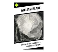 Jerusalem (William Blake's Illustrated Edition): A Romantic Prophetic Epic of Albion, Los, Illuminated Vision, and Spiritual Redemption