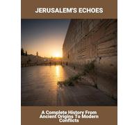 Jerusalem'S Echoes: A Complete History From Ancient Origins To Modern Conflicts