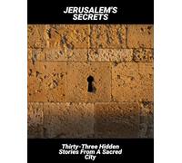 Jerusalem'S Secrets: Thirty-Three Hidden Stories From A Sacred City