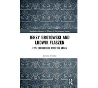 Jerzy Grotowski and Ludwik Flaszen: Five Encounters with the Sages (Routledge Advances in Theatre & Performance Studies)