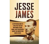 Jesse James: A Captivating Guide to a Wild West Outlaw Who Robbed Trains, Banks, and Stagecoaches across the Midwestern United States (The Old West)