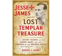 Jesse James and the Lost Templar Treasure : Secret Diaries, Coded Maps, and the Knights of the Golden Circle