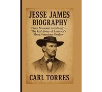 JESSE JAMES BIOGRAPHY: From Missouri to Infamy - The Real Story of America’s Most Notorious Outlaw
