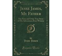 Jesse James, My Father (Classic Reprint): The First and Only True Story of His Adventures Ever Written