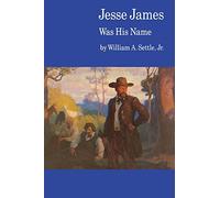 Jesse James Was His Name; or, Fact and Fiction concerning the Careers of the Notorious James Brothers of Missouri