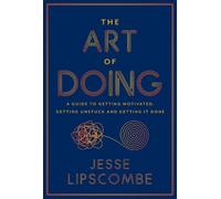The Art of Doing: A Guide to Getting Motivated, Getting Unstuck and Getting It Done