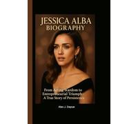 JESSICA ALBA BIOGRAPHY: From Acting Stardom to Entrepreneurial Triumph -A True Story of Persistence