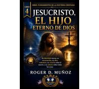 JESUCRISTO, EL HIJO ETERNO DE DIOS: Su identidad eterna, su encarnación, su obra redentora, su victoria sobre la muerte y su señorío sobre todas las cosas: 4 (FUNDAMENTOS DE LA DOCTRINA CRISTIANA)