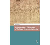 Jesuit Missionary Cartography of the Upper Amazon, 1689 to 1789 (Entanglements, Interactions, and Economies in the Early Modern World)