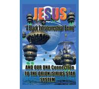 Jesus: "A Black Extraterrestrial Being" And Our DNA Connection To The Orion-Sirus Star System