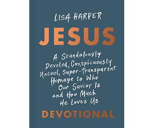 Jesus: A Scandalously Devoted, Conspicuously Uncool, Super-Transparent Homage to Who Our Savior Is and How Much He Loves Us Devotional
